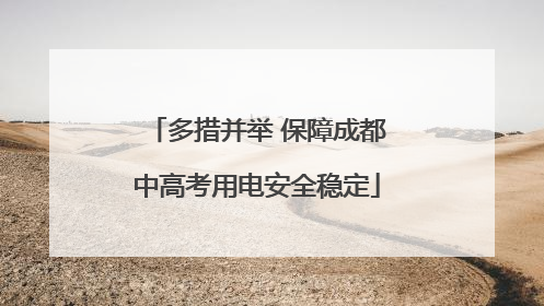 多措并举 保障成都中高考用电安全稳定