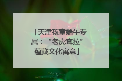 天津孩童端午专属：“老虎耷拉”蕴藏文化寓意