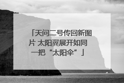 天问二号传回新图片 太阳翼展开如同一把“太阳伞”