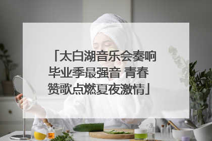 太白湖音乐会奏响毕业季最强音 青春赞歌点燃夏夜激情