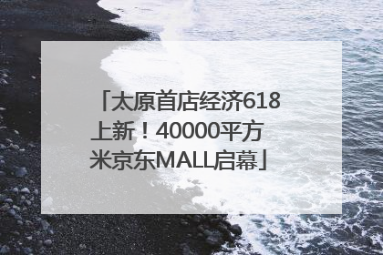 太原首店经济618上新！40000平方米京东MALL启幕