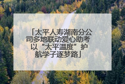太平人寿湖南分公司多地联动爱心助考 以“太平温度”护航学子逐梦路