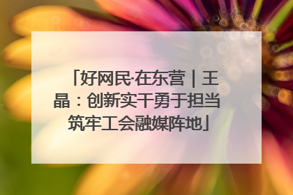 好网民·在东营｜王晶：创新实干勇于担当 筑牢工会融媒阵地