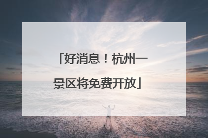 好消息！杭州一景区将免费开放