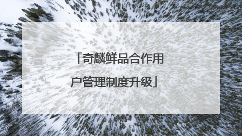 奇麟鲜品合作用户管理制度升级