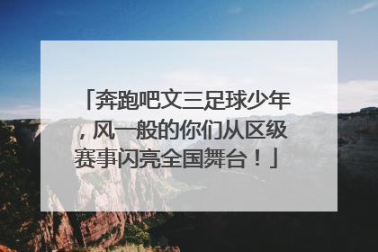 奔跑吧文三足球少年，风一般的你们从区级赛事闪亮全国舞台！