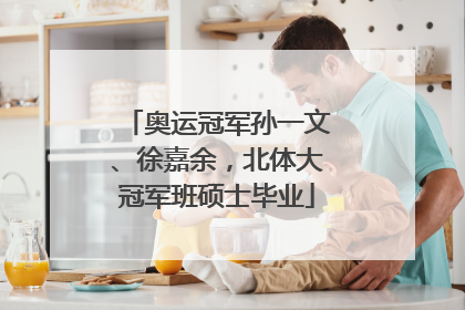 奥运冠军孙一文、徐嘉余，北体大冠军班硕士毕业