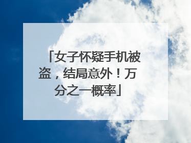 女子怀疑手机被盗，结局意外！万分之一概率