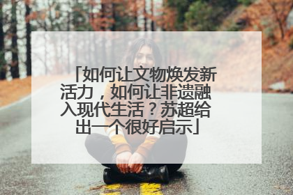如何让文物焕发新活力，如何让非遗融入现代生活？苏超给出一个很好启示