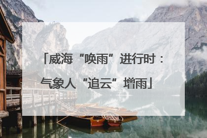 威海“唤雨”进行时：气象人“追云”增雨