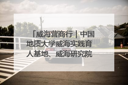 威海营商行｜中国地质大学威海实践育人基地、威海研究院在经开区揭牌