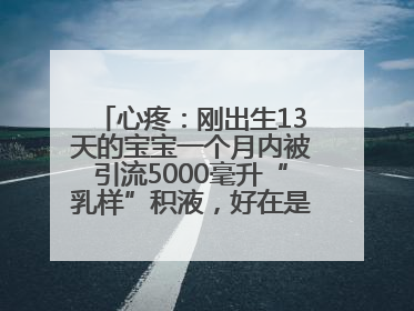 心疼：刚出生13天的宝宝一个月内被引流5000毫升“乳样”积液，好在是为了救他！