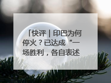 快评｜印巴为何停火？已达成“一场胜利，各自表述”的效果