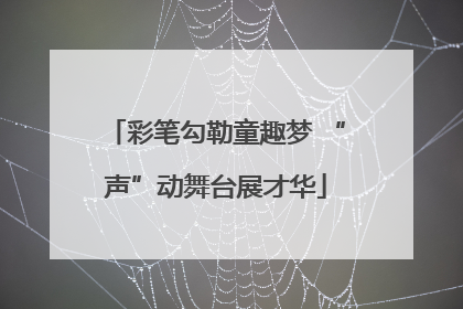 彩笔勾勒童趣梦 “声”动舞台展才华
