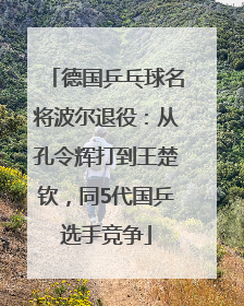 德国乒乓球名将波尔退役：从孔令辉打到王楚钦，同5代国乒选手竞争