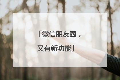 微信朋友圈，又有新功能