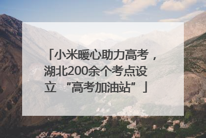 小米暖心助力高考，湖北200余个考点设立 “高考加油站”