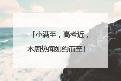 小满至，高考近，本周热闻如约而至