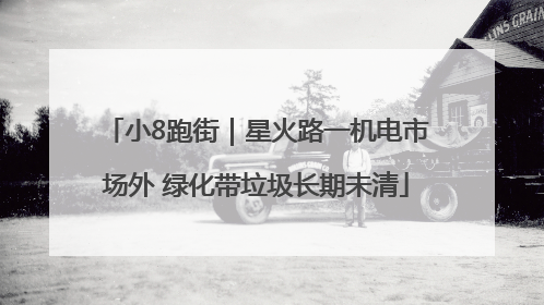 小8跑街｜星火路一机电市场外 绿化带垃圾长期未清