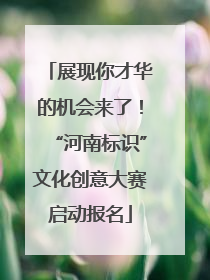 展现你才华的机会来了！“河南标识”文化创意大赛启动报名