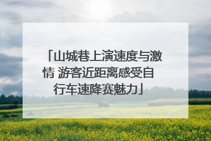 山城巷上演速度与激情 游客近距离感受自行车速降赛魅力