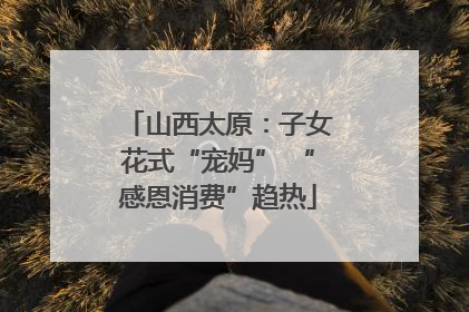 山西太原：子女花式“宠妈” “感恩消费”趋热