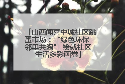 山西闻喜中城社区跳蚤市场：“绿色环保 邻里共淘” 绘就社区生活多彩画卷
