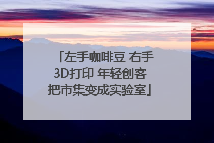 左手咖啡豆 右手3D打印 年轻创客把市集变成实验室