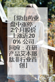 常山药业盘中涨停，2个月股价上涨近200% 公司回应：在研产品艾本那肽非行业首创