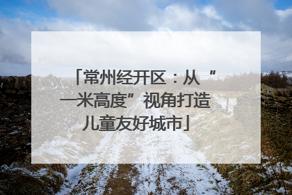常州经开区：从“一米高度”视角打造儿童友好城市