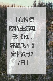 布拉德·皮特主演电影《F1：狂飙飞车》定档6月27日