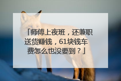 师傅上夜班，还兼职送货赚钱，61块钱车费怎么也没要到？