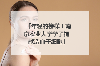 年轻的榜样！南京农业大学学子捐献造血干细胞