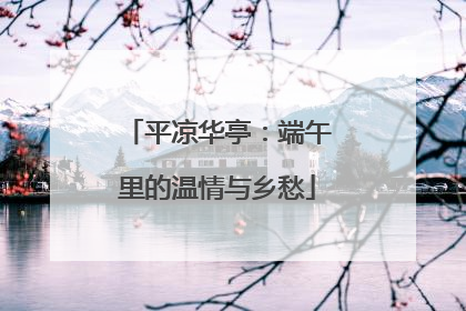 平凉华亭：端午里的温情与乡愁