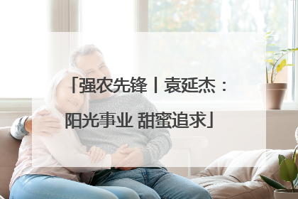 强农先锋丨袁延杰：阳光事业 甜蜜追求
