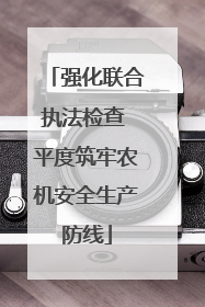 强化联合执法检查 平度筑牢农机安全生产防线