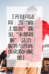 开封司法局：当“码上监督”遇见“宋都调解” 法治服务与营商优化双向赋能