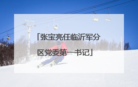 张宝亮任临沂军分区党委第一书记