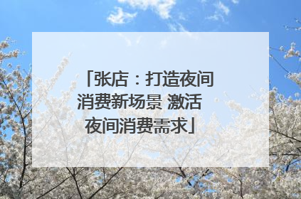 张店：打造夜间消费新场景 激活夜间消费需求