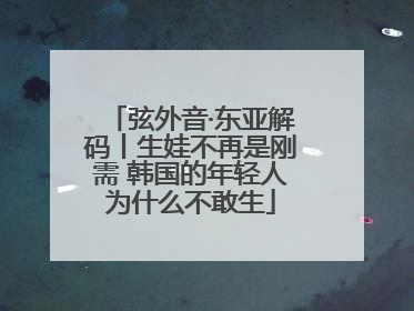 弦外音·东亚解码丨生娃不再是刚需 韩国的年轻人为什么不敢生