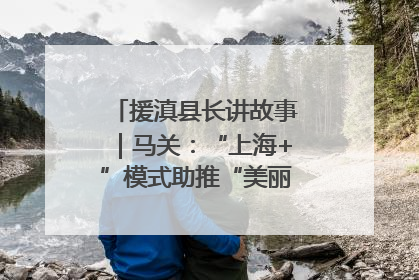 援滇县长讲故事｜马关：“上海+”模式助推“美丽产业”幸福绽放