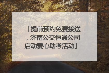 提前预约免费接送，济南公交恒通公司启动爱心助考活动