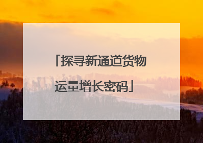 探寻新通道货物运量增长密码