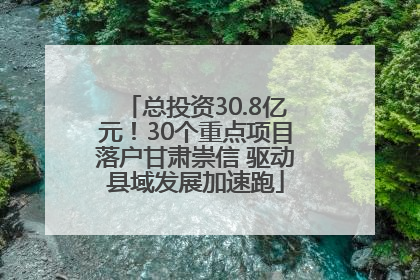 总投资30.8亿元！30个重点项目落户甘肃崇信 驱动县域发展加速跑