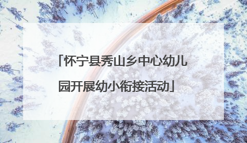 怀宁县秀山乡中心幼儿园开展幼小衔接活动