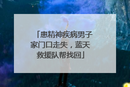 患精神疾病男子家门口走失，蓝天救援队帮找回