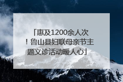 惠及1200余人次！鲁山县妇联母亲节主题义诊活动暖人心