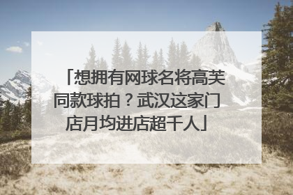 想拥有网球名将高芙同款球拍？武汉这家门店月均进店超千人