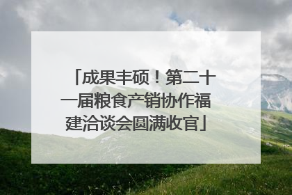 成果丰硕！第二十一届粮食产销协作福建洽谈会圆满收官