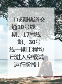 成都轨道交通10号线三期、17号线二期、30号线一期工程均已进入空载试运行阶段
